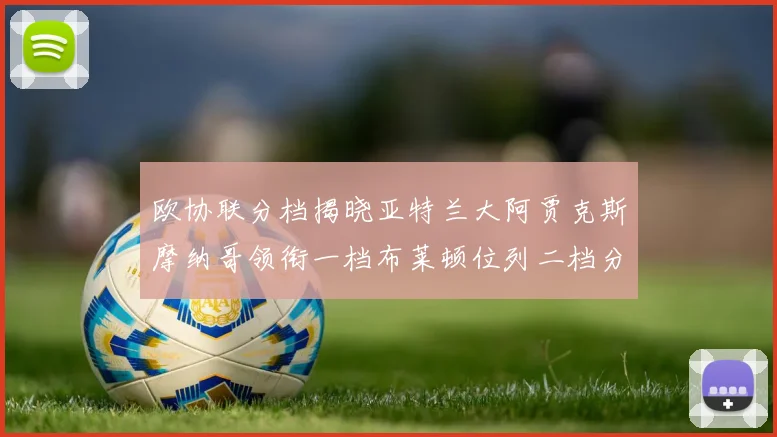 欧协联分档揭晓亚特兰大阿贾克斯摩纳哥领衔一档布莱顿位列二档分析