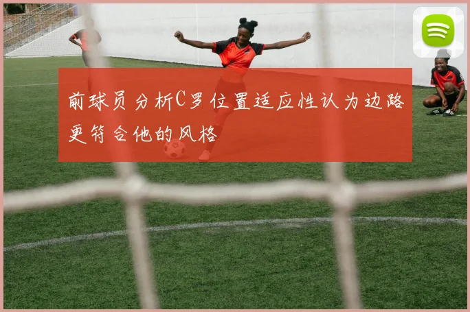 前球员分析C罗位置适应性认为边路更符合他的风格
