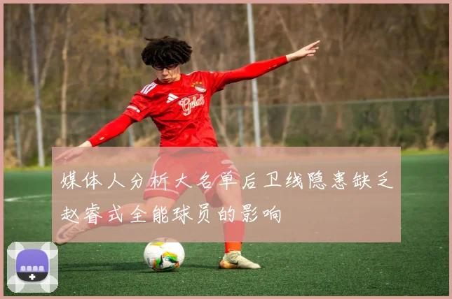 媒体人分析大名单后卫线隐患缺乏赵睿式全能球员的影响