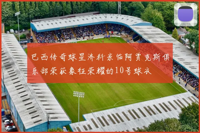 巴西传奇球星济科亲临阿贾克斯俱乐部荣获象征荣耀的10号球衣