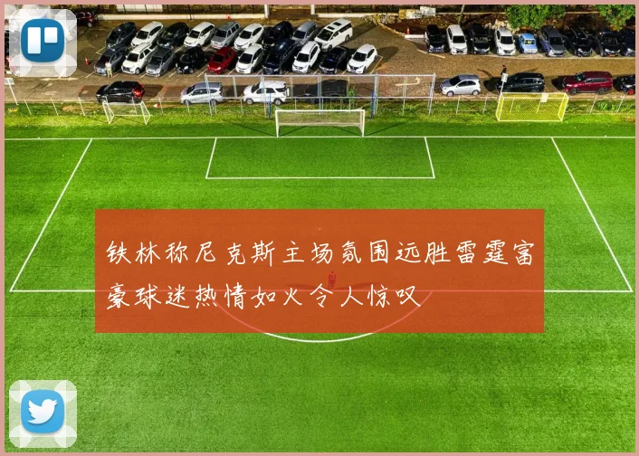 铁林称尼克斯主场氛围远胜雷霆富豪球迷热情如火令人惊叹
