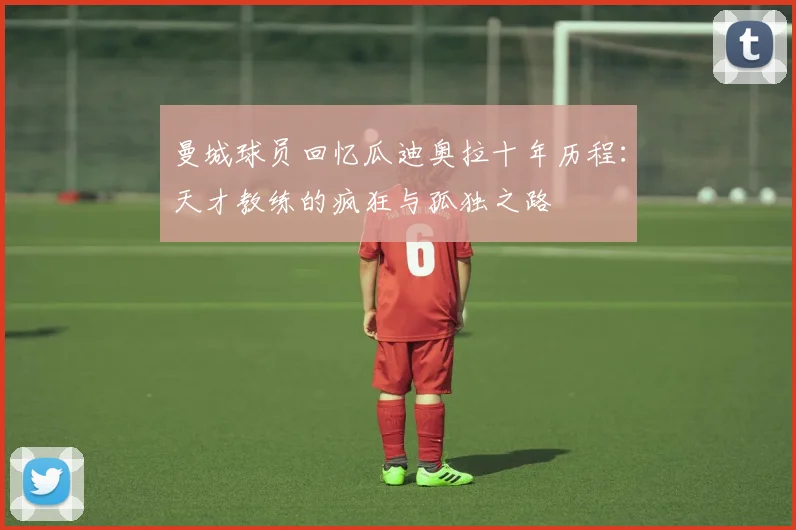 曼城球员回忆瓜迪奥拉十年历程：天才教练的疯狂与孤独之路