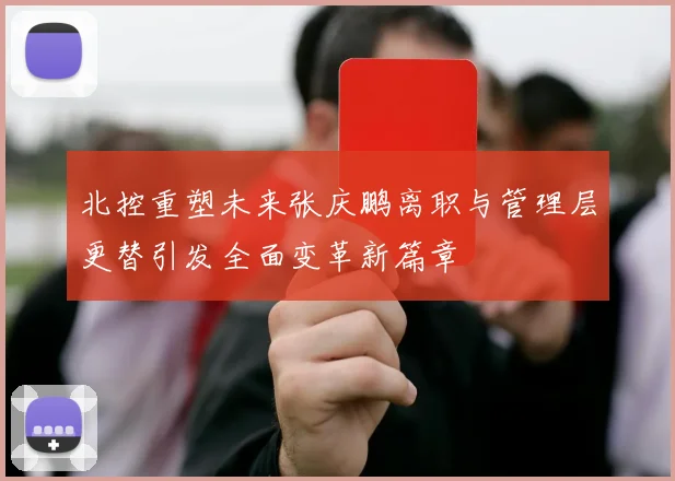 北控重塑未来张庆鹏离职与管理层更替引发全面变革新篇章
