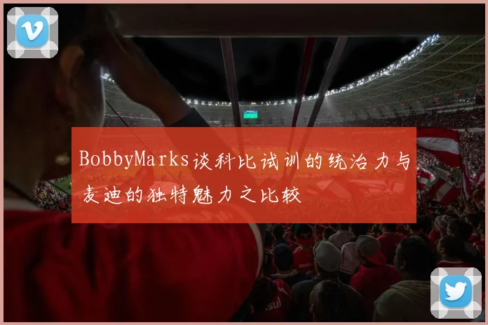 BobbyMarks谈科比试训的统治力与麦迪的独特魅力之比较